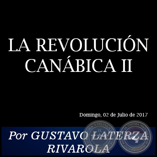LA REVOLUCIÓN CANÁBICA II - Por GUSTAVO LATERZA RIVAROLA - Domingo, 02 de Julio de 2017